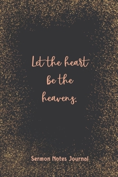 Let The Heart Be Thy Heavens Sermon Notes Journal: Christian Prayer Religious Church Record Remember & Reflect Message Scripture Personal Interaction Inspirational Guide