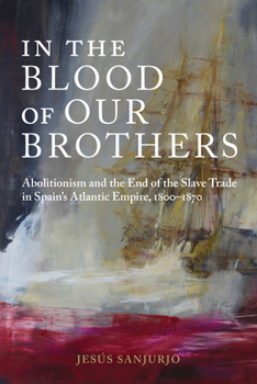 Hardcover In the Blood of Our Brothers: Abolitionism and the End of the Slave Trade in Spain's Atlantic Empire, 1800-1870 Book