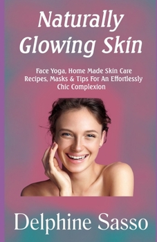 Paperback Naturally Glowing Skin: Face Yoga, Home Made Skin Care Recipes, Masks & Tips For An Effortlessly Chic Complexion Book