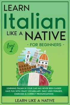 Learn Italian Like a Native for Beginners - Level 1: Learning Italian in Your Car Has Never Been Easier! Have Fun with Crazy Vocabulary, Daily Used ... Pronunciations