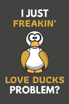 Paperback I Just Freakin' Love Ducks Problem?: Duck Gifts Blank Lined Notebook Journal to Write In, Notes, To Do Lists, For Real Duck Lovers Only Book