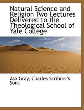 Natural Science and Religion Two Lectures Delivered to the Theological School of Yale College