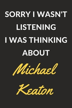 Sorry I Wasn't Listening I Was Thinking About Michael Keaton: Michael Keaton Journal Notebook to Write Down Things, Take Notes, Record Plans or Keep Track of Habits (6" x 9" - 120 Pages)