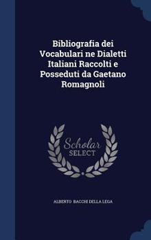 Hardcover Bibliografia dei Vocabulari ne Dialetti Italiani Raccolti e Posseduti da Gaetano Romagnoli Book