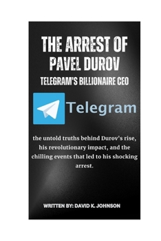 Paperback The Arrest of Pavel Durov Telegram's Billionaire CEO: the untold truths behind Durov's rise, his revolutionary impact, and the chilling events that le Book