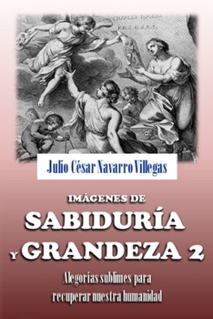 Imágenes de sabiduría y grandeza 2: Alegorías sublimes par recuperar nuestra humanidad (Iconología o tratado de las alegorías morales)