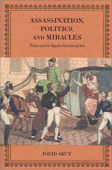 Hardcover Assassination, Politics, and Miracles: France and the Royalist Reaction of 1820 Book