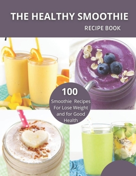The Healthy Smoothie recipe book: 100 Smoothie Recipes For Lose Weight and for Good Health