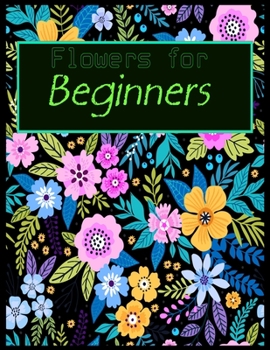 Paperback Flowers for Beginners: beginners inspirationl gift for beginners blank lined jouranl shool size notebook for beginners graduation for beginne Book
