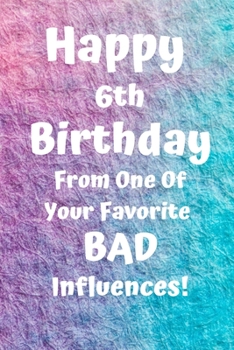 Happy 6th Birthday From One Of Your Favorite Bad Influences!: Favorite Bad Influence 6th Birthday Card Quote Journal / Notebook / Diary / Greetings / Appreciation Gift (6 x 9 - 110 Blank Lined Pages)