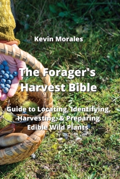 Paperback The Forager's Harvest Bible: Guide to Locating, Identifying, Harvesting, & Preparing Edible Wild Plants Book