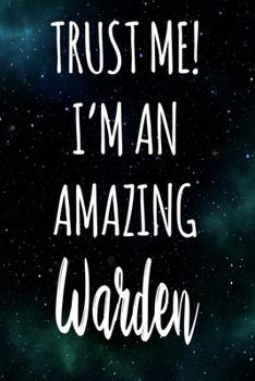 Trust Me! I'm An Amazing Warden: The perfect gift for the professional in your life - Funny 119 page lined journal!
