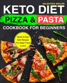 Keto Diet Pizza & Pasta Cookbook For Beginners: Quick & Easy Keto Recipes For Italian Food Lovers