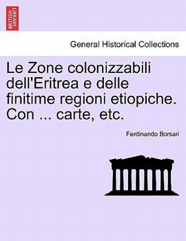 Paperback Le Zone Colonizzabili Dell'eritrea E Delle Finitime Regioni Etiopiche. Con ... Carte, Etc. [Italian] Book