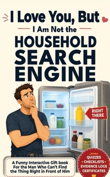 I Love You, But I Am Not the Household Search Engine: A Funny Interactive Gift Book for the Man Who Can’t Find the Thing Right in Front of Him