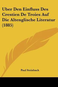 Paperback Uber Den Einfluss Des Crestien De Troies Auf Die Altenglische Literatur (1885) [German] Book