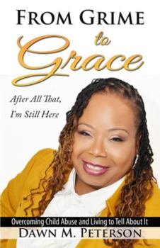 Paperback From Grime to Grace, After All That, I'm Still Here: Overcoming Child Abuse and Living to Tell About It Book