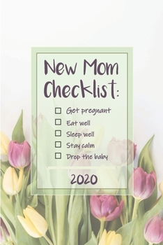 New Mom Checklist: Get Pregnant, Eat Well, Stay Calm, Drop the baby: Week to View with Calendar, 6x9 in (15.2x22 cm) Tulips theme. Funny humorous gift ... reveal party, mom to be, new mom, baby shower