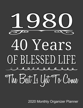 1980 40 Years Of Blessed Life The Best Is Yet To Come 2020 Monthly Organizer Planner: 40th birthday Gift 2020 Journal With Calendar, ToDo List, Goals and Events Tracker