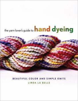 Hardcover The Yarn Lover's Guide to Hand Dyeing: Beautiful Color and Simple Knits Book