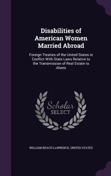 Hardcover Disabilities of American Women Married Abroad: Foreign Treaties of the United States in Conflict With State Laws Relative to the Transmission of Real Book