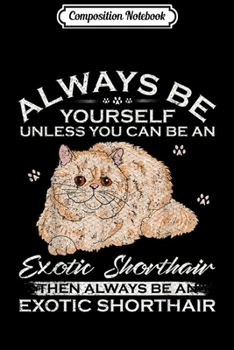 Paperback Composition Notebook: Always Be Yourself Unless You Can Be An Exotic Shorthair Cat Journal/Notebook Blank Lined Ruled 6x9 100 Pages Book