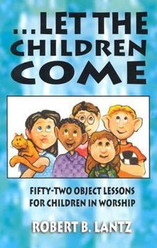 Paperback Let the Children Come: Fifty-Two Object Lessons for Children in Worship Book