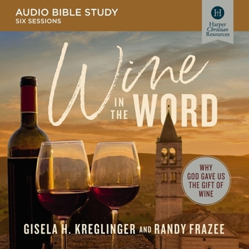 Wine in the Word: Audio Bible Studies: Why God Gave Us the Gift of Wine