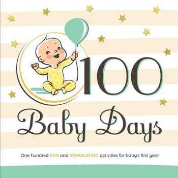 100 Baby Days: One Hundred Fun and Stimulating Activities for Baby's First Year