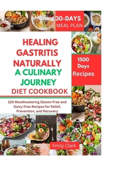 Paperback Healing Gastritis Naturally: A Culinary Journey: 120 Mouthwatering Gluten-Free and Dairy-Free Recipes for Relief, Prevention, and Recovery Book