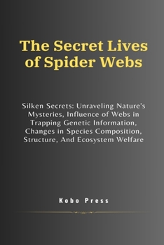 The Secret Lives of Spider Webs: Silken Secrets: Unraveling Nature's Mysteries, Influence of Webs in Trapping Genetic Information, Changes in Species Composition, Structure, And Ecosystem Welfare
