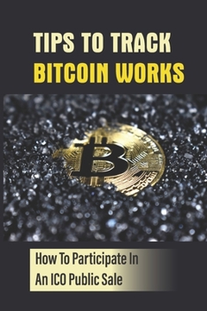 Paperback Tips To Track Bitcoin Works: How To Participate In An ICO Public Sale: Bitcoin For Beginners Book