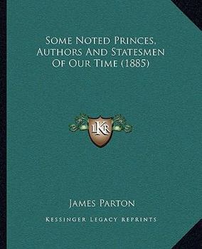 Some Noted Princes, Authors, and Statesmen of our Time