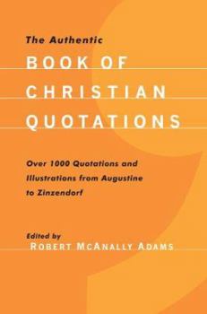 Paperback The Authentic Book of Christian Quotations: Over 1000 Quotations and Illustrations from Augustine to Zinzendorf Book