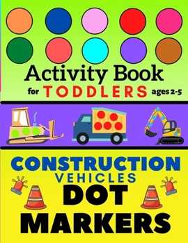 Paperback Construction Vehicles Dot Markers Activity Book for Toddlers Ages 2-5: Mighty Excavator Dumper Cars and More Easy Guided Big Dots Creative Coloring Bo Book