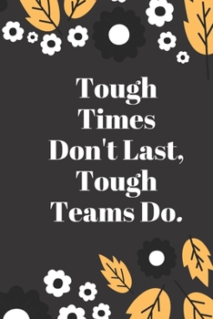 Tough Times Don't Last, Tough Teams Do: Lined notebook 120 pages glossy cover different colors with different designs .lined journal