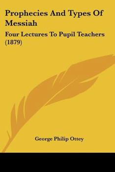 Paperback Prophecies And Types Of Messiah: Four Lectures To Pupil Teachers (1879) Book