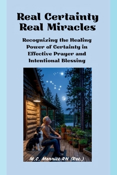 Real Certainty Real Miracles: Recognizing the Healing Power of Certainty In Effect Prayer and Intentional Blessing