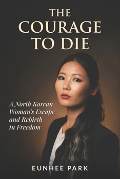 The Courage To Die: A North Korean Woman’s Escape and Rebirth in Freedom