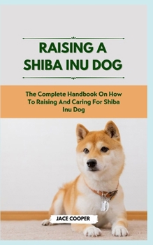 Paperback Raising a Shiba Inu Dog: The Complete Handbook On How To Raising And Caring For Shiba Inu Dog Book