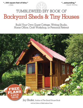 The Tumbleweed DIY Book of Backyard Sheds and Tiny Houses: Build your own guest cottage, writing studio, home office, craft workshop, or personal retreat