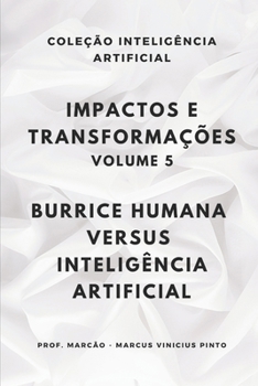 IMPACTOS E TRANSFORMAÇÕES - VOLUME 5: BURRICE HUMANA VERSUS INTELIGÊNCIA ARTIFICIAL (ARTIFICIAL INTELLIGENCE AND THE POWER OF DATA) (Portuguese Edition)