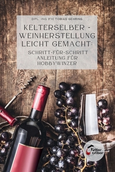 Paperback Kelterselber -Weinherstellung leicht gemacht: Schritt-für-Schritt Anleitung für Hobbywinzer [German] Book