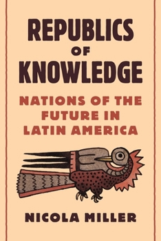 Hardcover Republics of Knowledge: Nations of the Future in Latin America Book