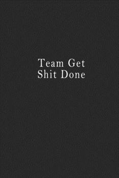 Team Get Shit Done: notebook 120 page 6"x9" notebook for you or as a gift for your kids boy or girl to use it in school or for you to use at home or at your office.