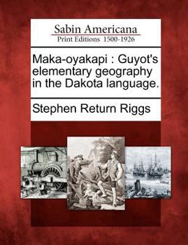 Paperback Maka-Oyakapi: Guyot's Elementary Geography in the Dakota Language. [Dakota] Book