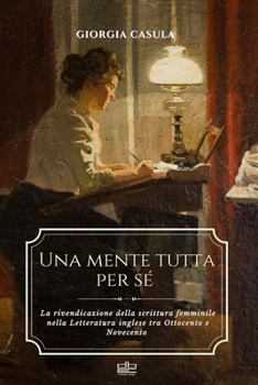 Una mente tutta per sé: La rivendicazione della scrittura femminile nella Letteratura inglese tra Ottocento e Novecento (Italian Edition)