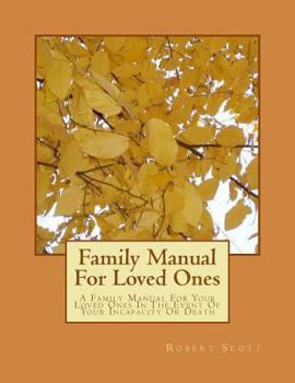 Paperback Family Manual For Loved Ones: A Family Manual For Your Loved Ones In The Event Of Your Incapacity Or Death Book