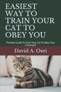 Paperback Easiest Way to Train Your Cat to Obey You: The Best Guide To Train Your Cat To Obey Your Command Book