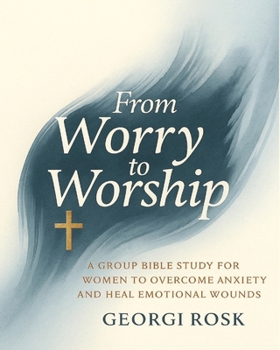 Paperback From Worry to Worship: A Group Bible Study for Women to Overcome Anxiety and Heal Emotional Wounds Book